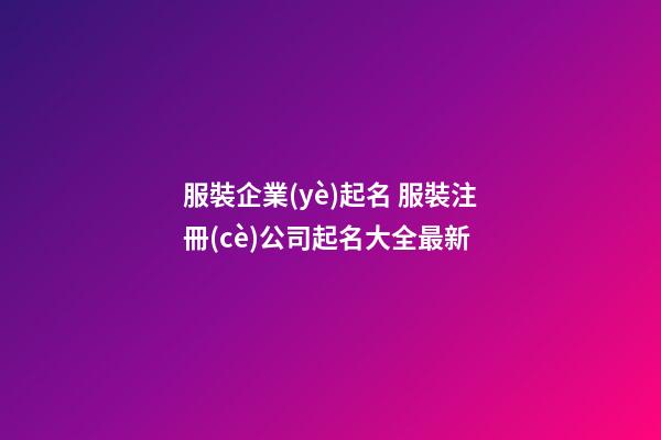 服裝企業(yè)起名 服裝注冊(cè)公司起名大全最新-第1張-公司起名-玄機(jī)派